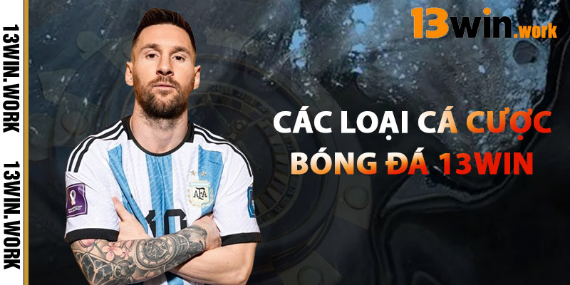 Bóng Đá 13WIN – Sân Chơi Cá Cược Thể Thao Đỉnh Cao 2025 2 Các Loại Cá Cược Bóng Đá 13WIN