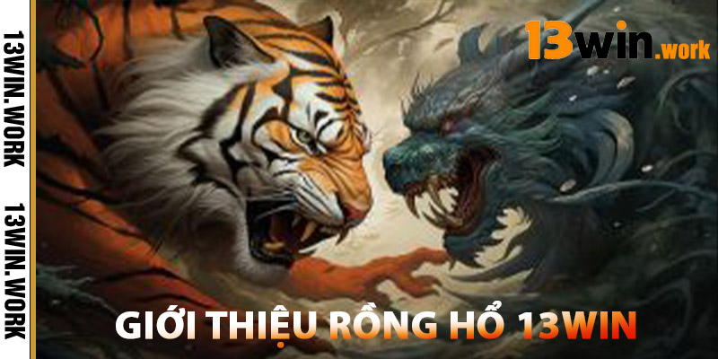 Rồng Hổ 13WIN – Sòng Bài Chuẩn Quốc Tế Dễ Chơi, Dễ Thắng 2 Giới Thiệu Rồng Hổ 13WIN
