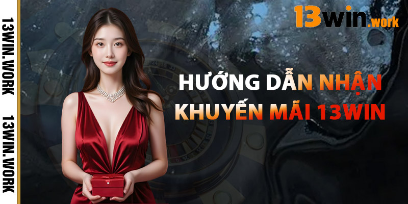 Hướng Dẫn Nhận Khuyến Mãi 13WIN