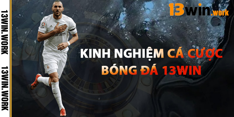 Bóng Đá 13WIN – Sân Chơi Cá Cược Thể Thao Đỉnh Cao 2025 3 Kinh Nghiệm Cá Cược Bóng Đá 13WIN