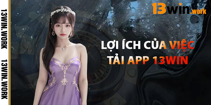 Tải App 13WIN – Trải Nghiệm Mượt Mà Mọi Lúc, Mọi Nơi 2025 3 Lợi Ích Của Việc Tải App 13WIN