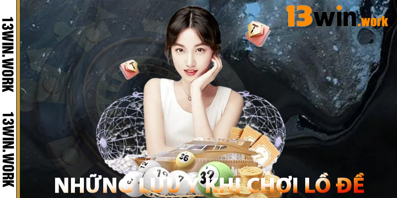 Những Lưu Ý Khi Chơi Lồ Đề 13WIN