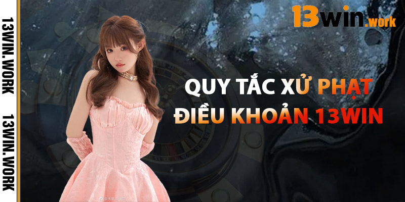 Quy Tắc Xử Phạt Điều Khoản 13WIN