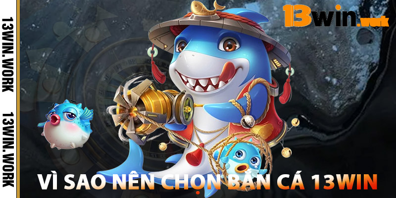 Vì sao nên chọn Bắn Cá tại 13WIN